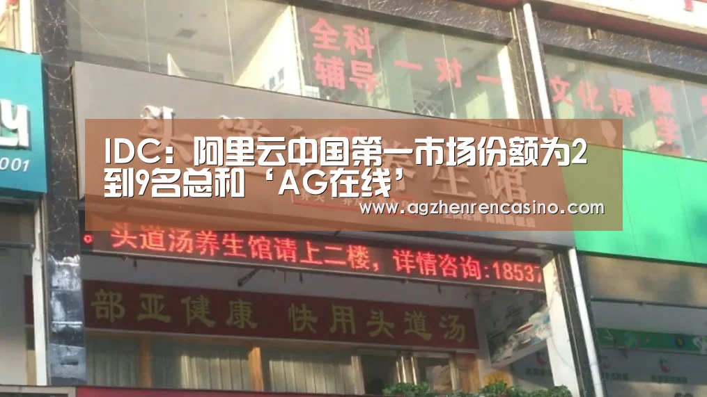 IDC:阿里云中国第一市场份额为2到9名总和‘AG在线’(图2) AG视讯