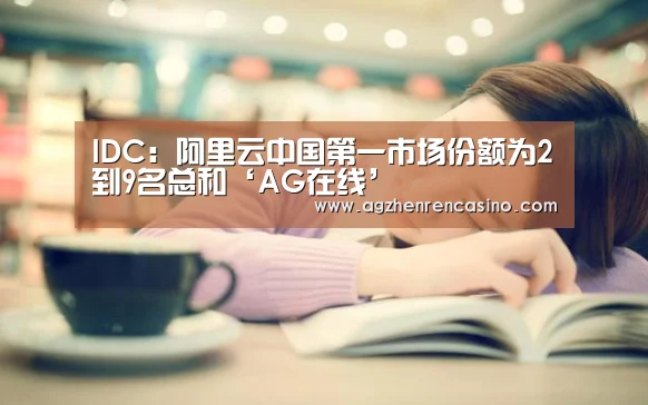 IDC:阿里云中国第一市场份额为2到9名总和‘AG在线’(图3) AG门户