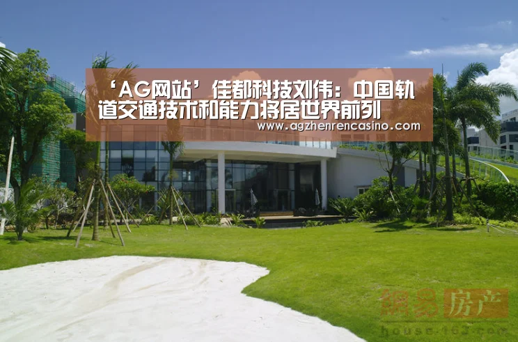 ‘AG网站’佳都科技刘伟:中国轨道交通技术和能力将居世界前列(图2) AG网站